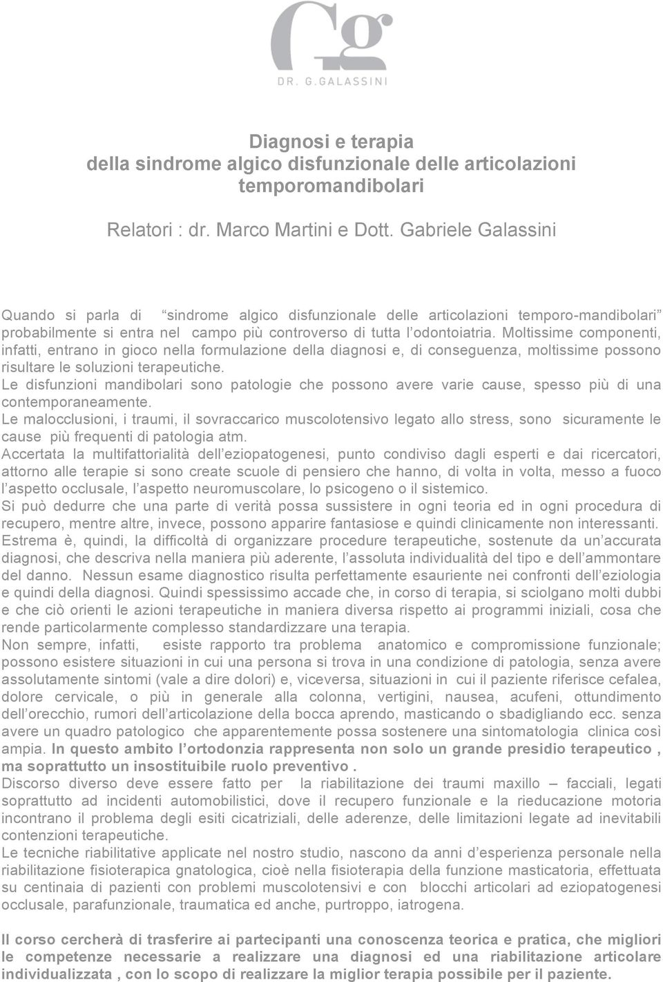 Moltissime componenti, infatti, entrano in gioco nella formulazione della diagnosi e, di conseguenza, moltissime possono risultare le soluzioni terapeutiche.