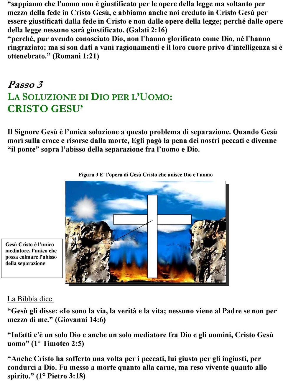 (Galati 2:16) perché, pur avendo conosciuto Dio, non l'hanno glorificato come Dio, né l'hanno ringraziato; ma si son dati a vani ragionamenti e il loro cuore privo d'intelligenza si è ottenebrato.