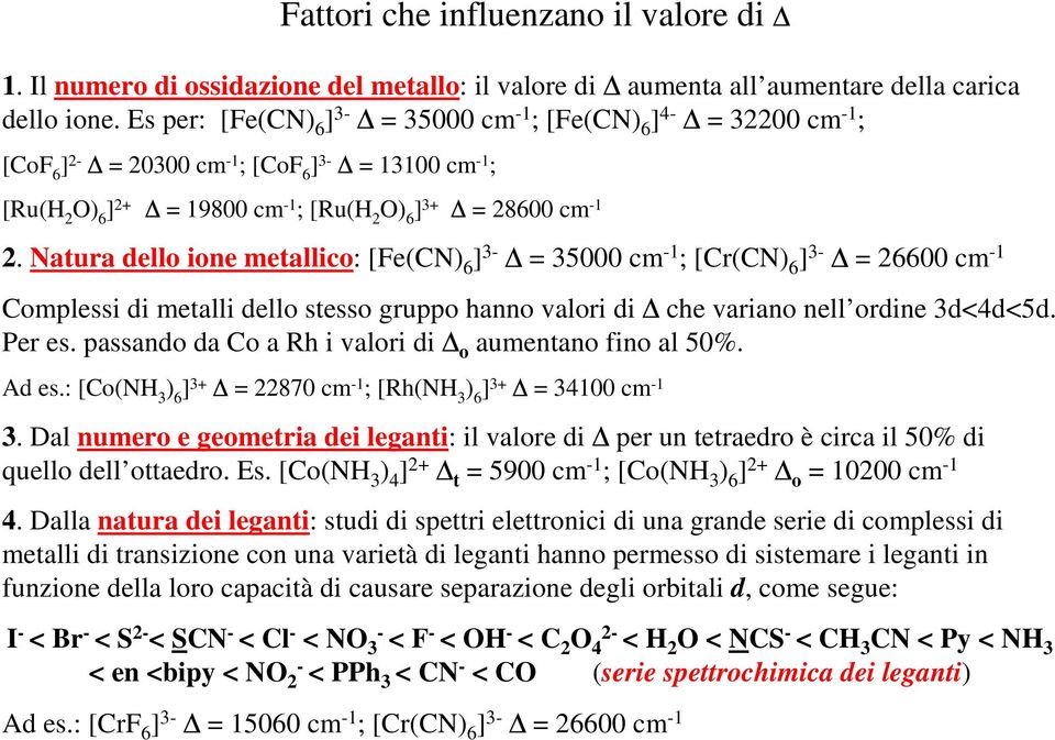 Natura dello ione metallico: [Fe(CN) 6 ] 3- = 35000 cm -1 ; [Cr(CN) 6 ] 3- = 26600 cm -1 Complessi di metalli dello stesso gruppo hanno valori di che variano nell ordine 3d<4d<5d. Per es.