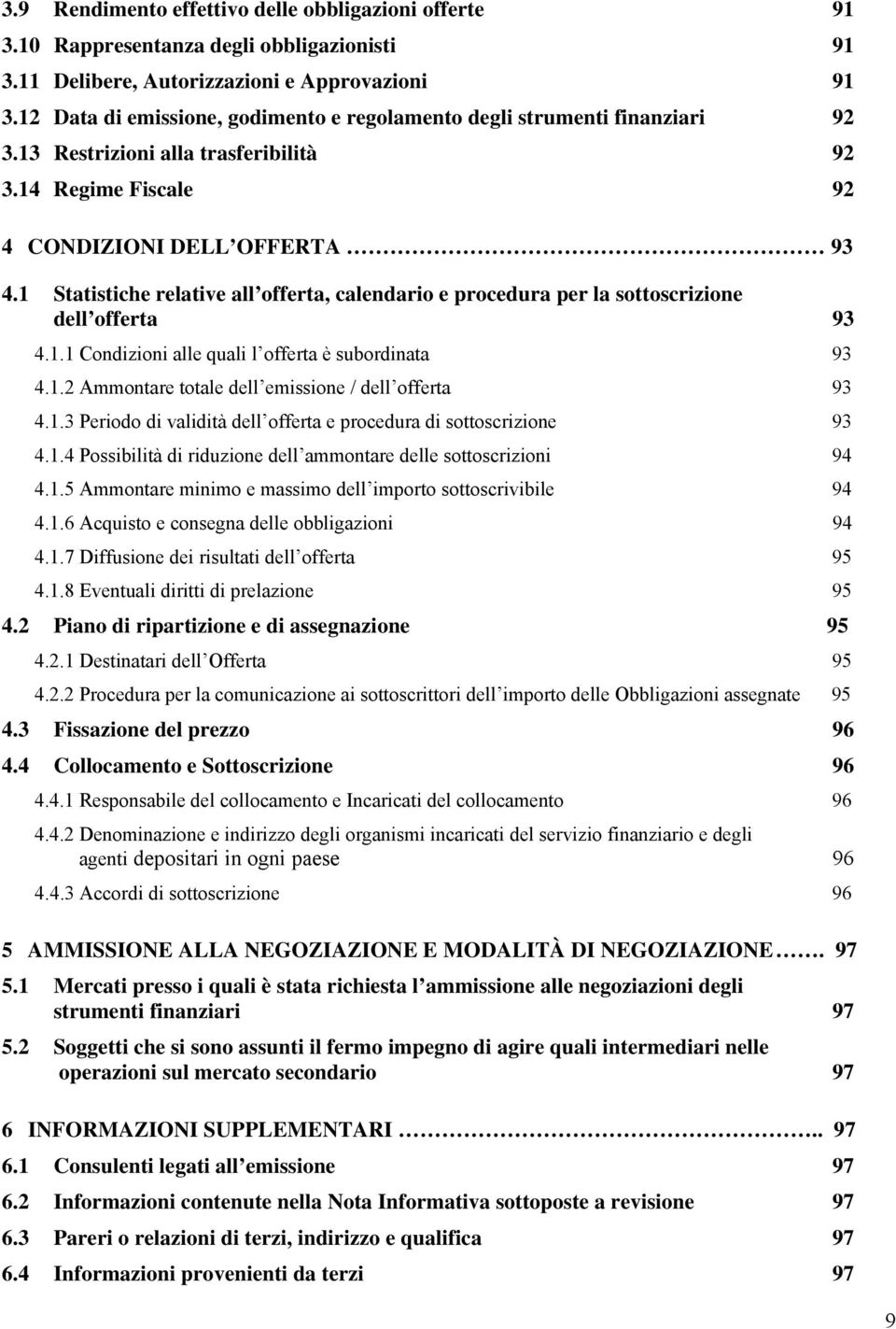 1 Statistiche relative all offerta, calendario e procedura per la sottoscrizione dell offerta 93 4.1.1 Condizioni alle quali l offerta è subordinata 93 4.1.2 Ammontare totale dell emissione / dell offerta 93 4.