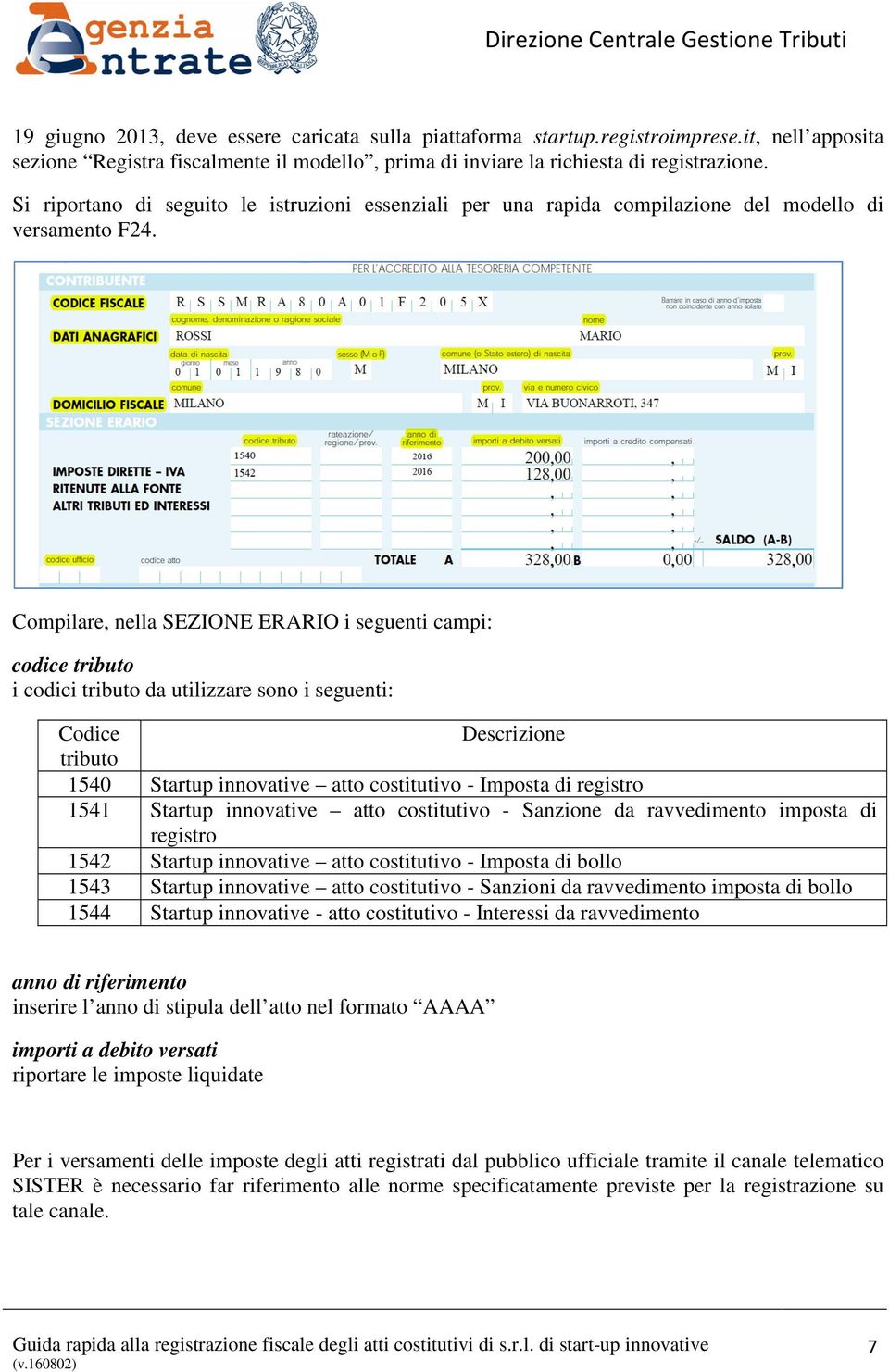 Compilare, nella SEZIONE ERARIO i seguenti campi: codice tributo i codici tributo da utilizzare sono i seguenti: Codice Descrizione tributo 1540 Startup innovative atto costitutivo - Imposta di