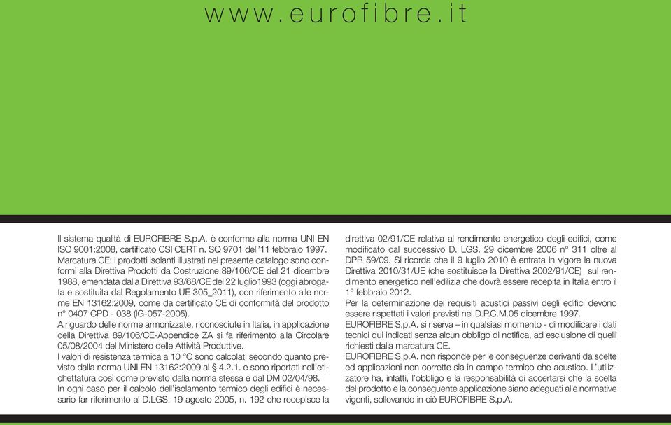 luglio1993 (oggi abrogata e sostituita dal Regolamento UE 305_2011), con riferimento alle norme EN 13162:2009, come da certificato CE di conformità del prodotto n 0407 CPD - 038 (IG-057-2005).