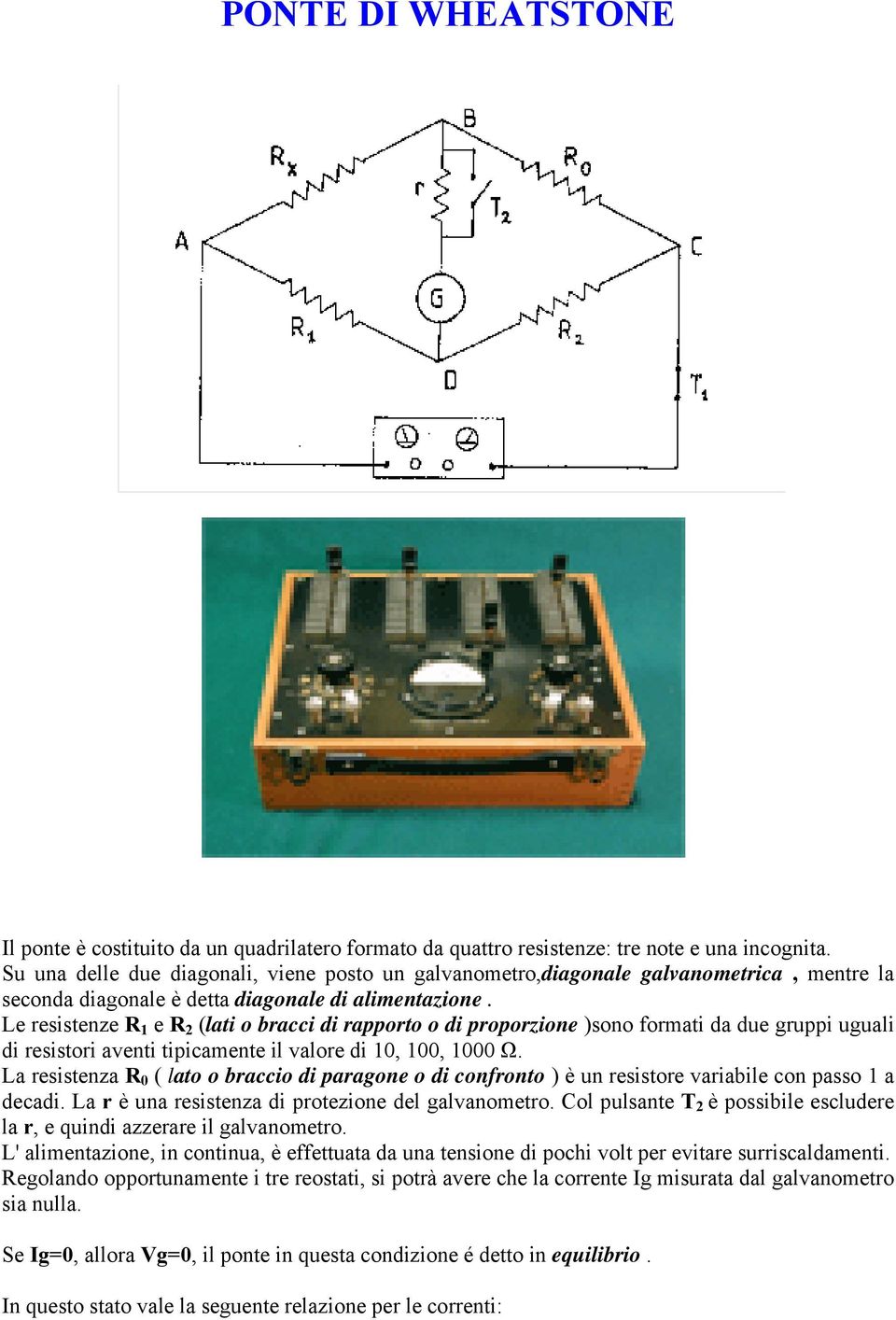 Le resistenze R 1 e R 2 (lati o bracci di rapporto o di proporzione )sono formati da due gruppi uguali di resistori aventi tipicamente il valore di 10, 100, 1000 Ω.