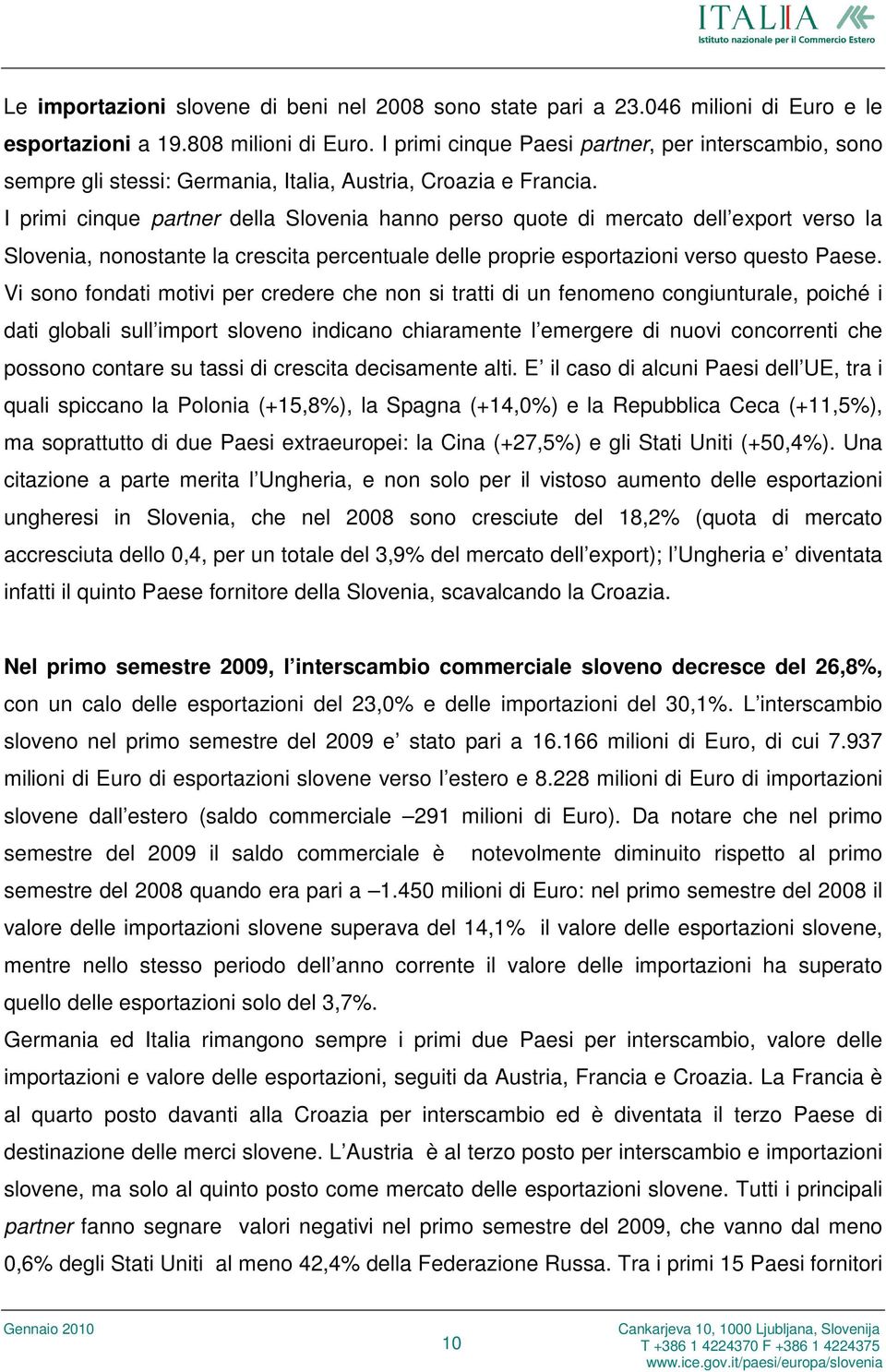 I primi cinque partner della Slovenia hanno perso quote di mercato dell export verso la Slovenia, nonostante la crescita percentuale delle proprie esportazioni verso questo Paese.