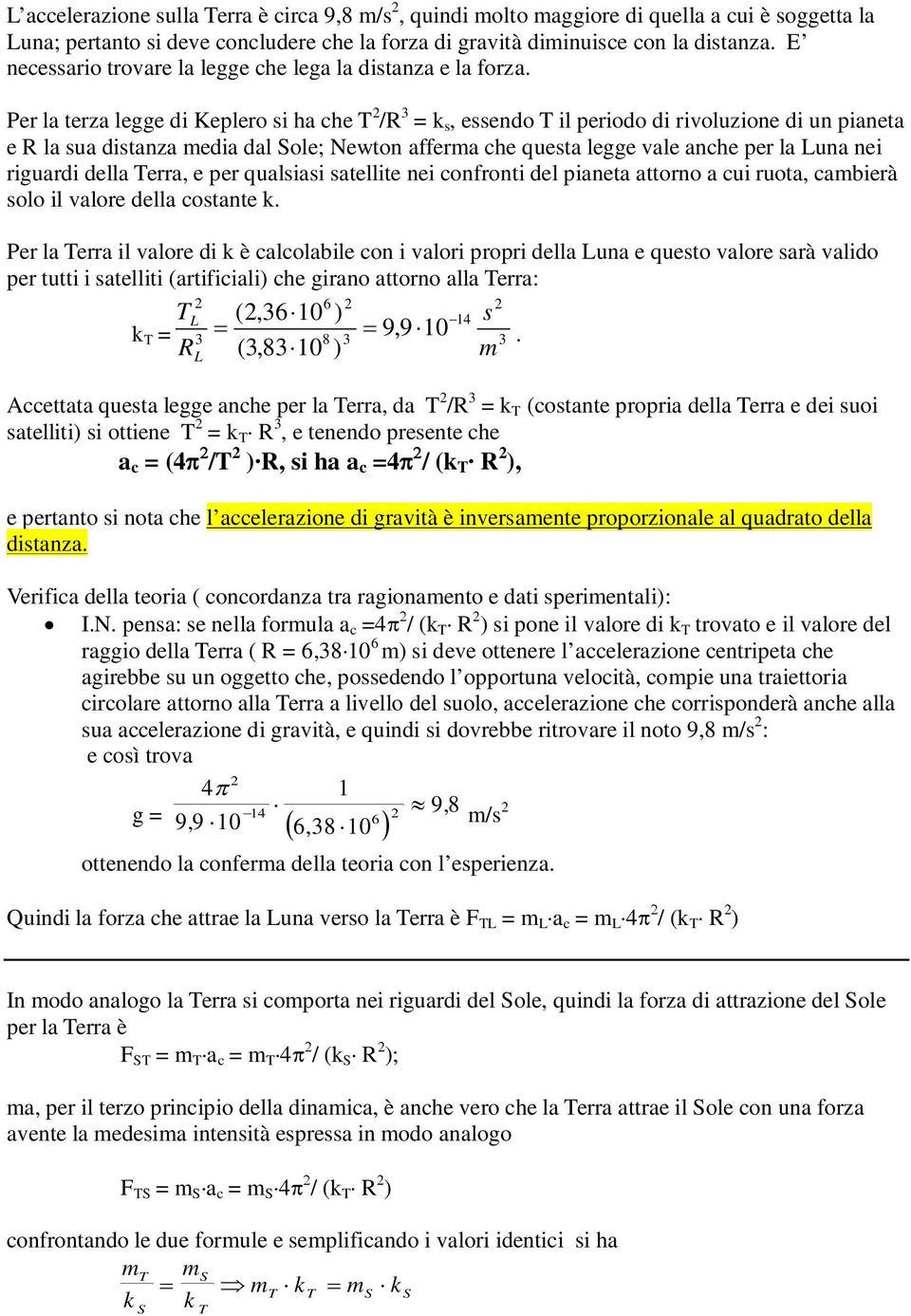 Per la terza legge di Keplero si ha che T /R 3 = k s, essendo T il periodo di rivoluzione di un pianeta e R la sua distanza media dal Sole; Newton afferma che questa legge vale anche per la Luna nei