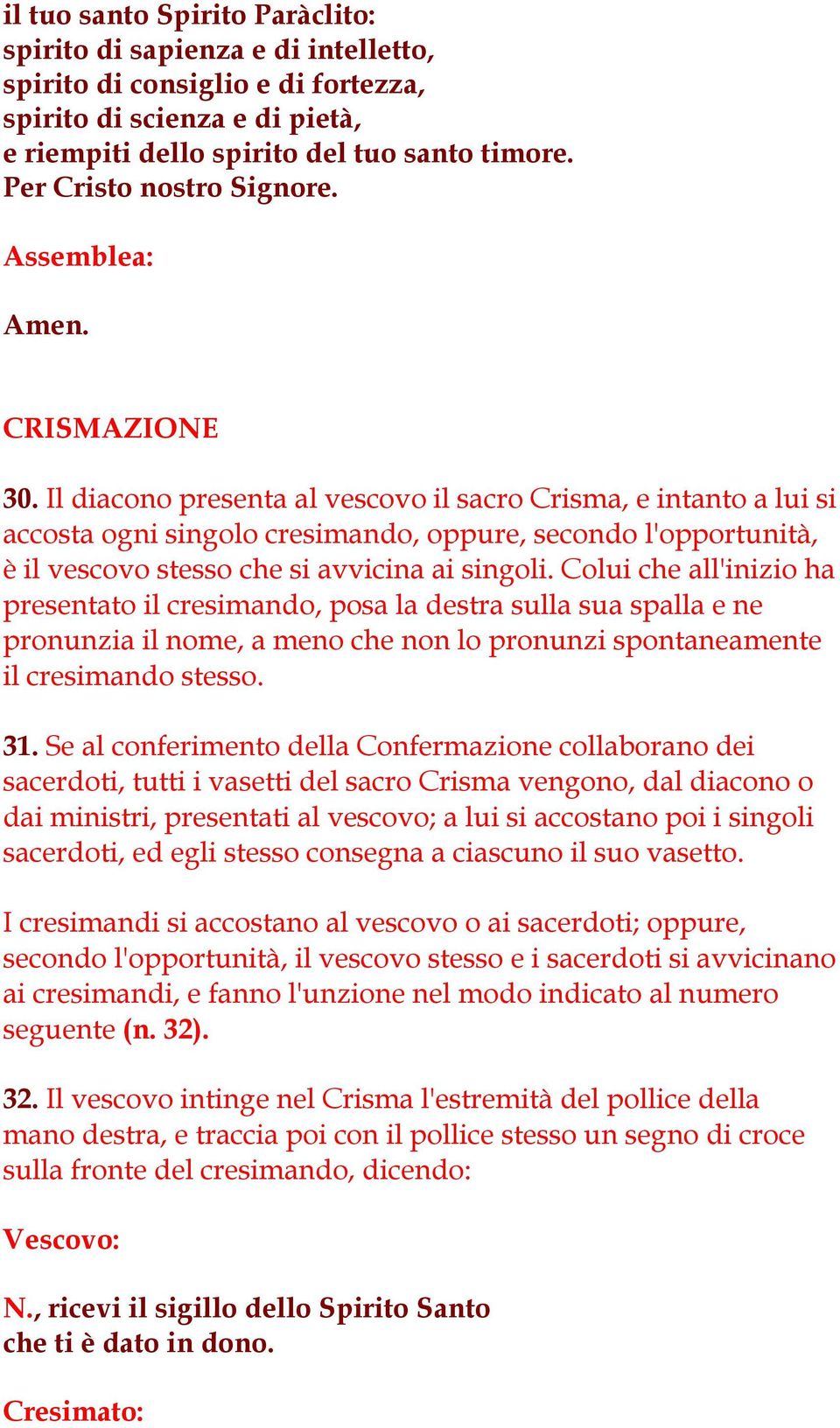 Il diacono presenta al vescovo il sacro Crisma, e intanto a lui si accosta ogni singolo cresimando, oppure, secondo l'opportunità, è il vescovo stesso che si avvicina ai singoli.