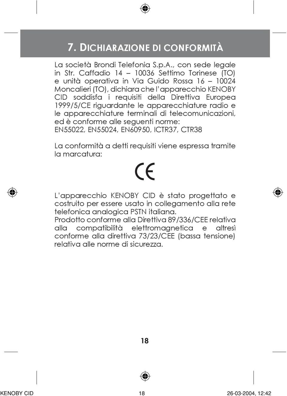 riguardante le apparecchiature radio e le apparecchiature terminali di telecomunicazioni, ed è conforme alle seguenti norme: EN55022, EN55024, EN60950, ICTR37, CTR38 La conformità a detti requisiti