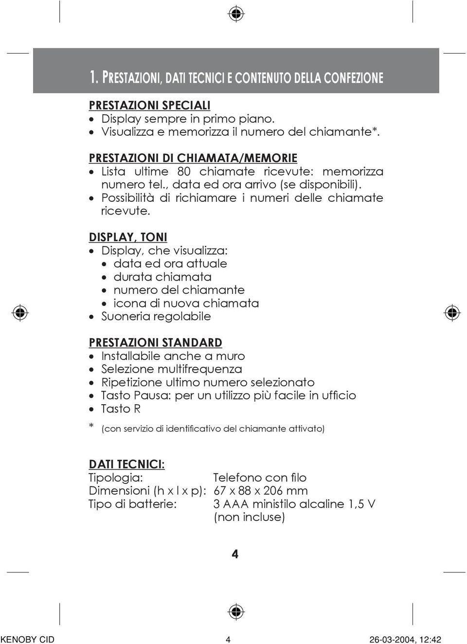 DISPLAY, TONI Display, che visualizza: data ed ora attuale durata chiamata numero del chiamante icona di nuova chiamata Suoneria regolabile PRESTAZIONI STANDARD Installabile anche a muro Selezione