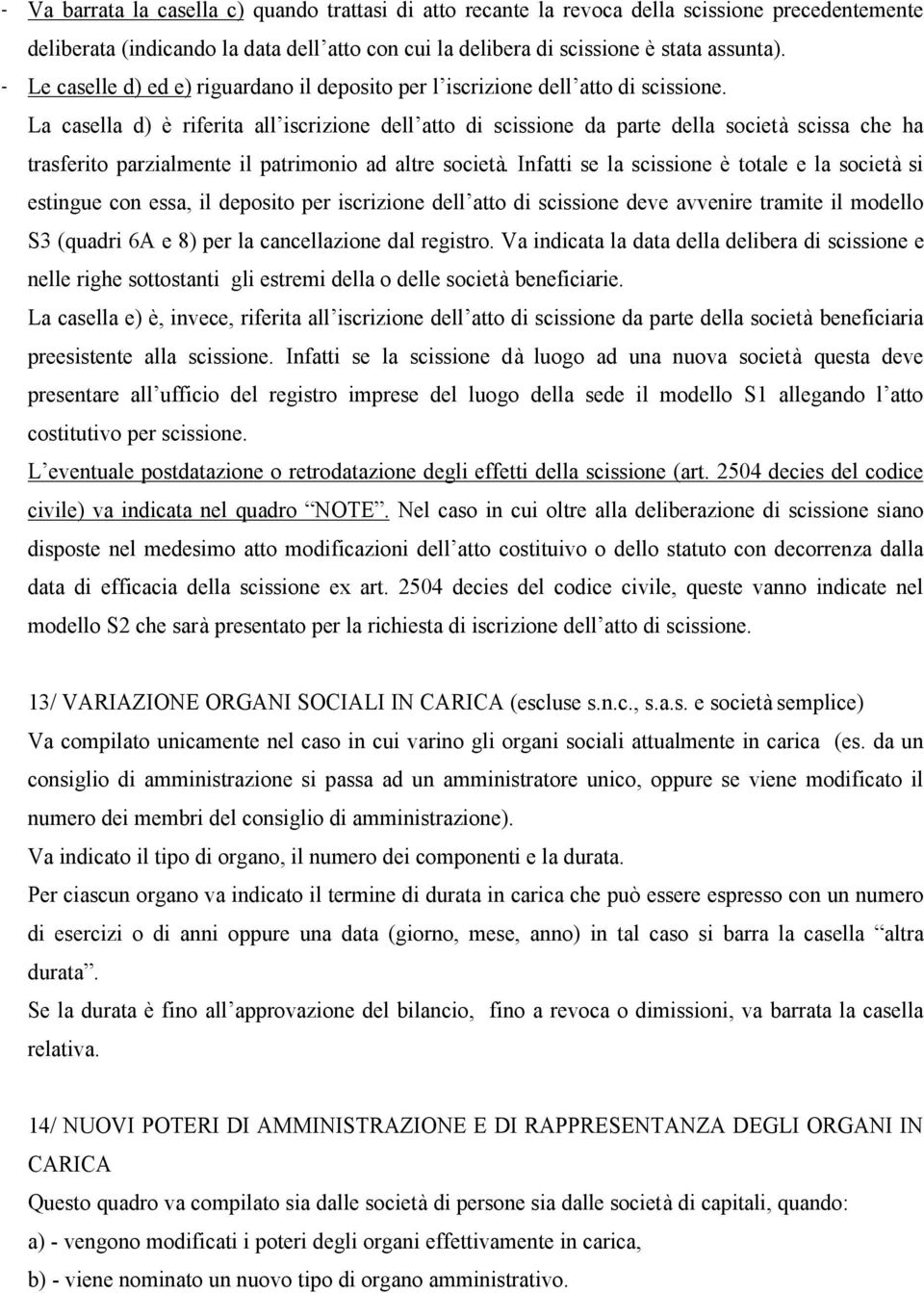 La casella d) è riferita all iscrizione dell atto di scissione da parte della società scissa che ha trasferito parzialmente il patrimonio ad altre società.