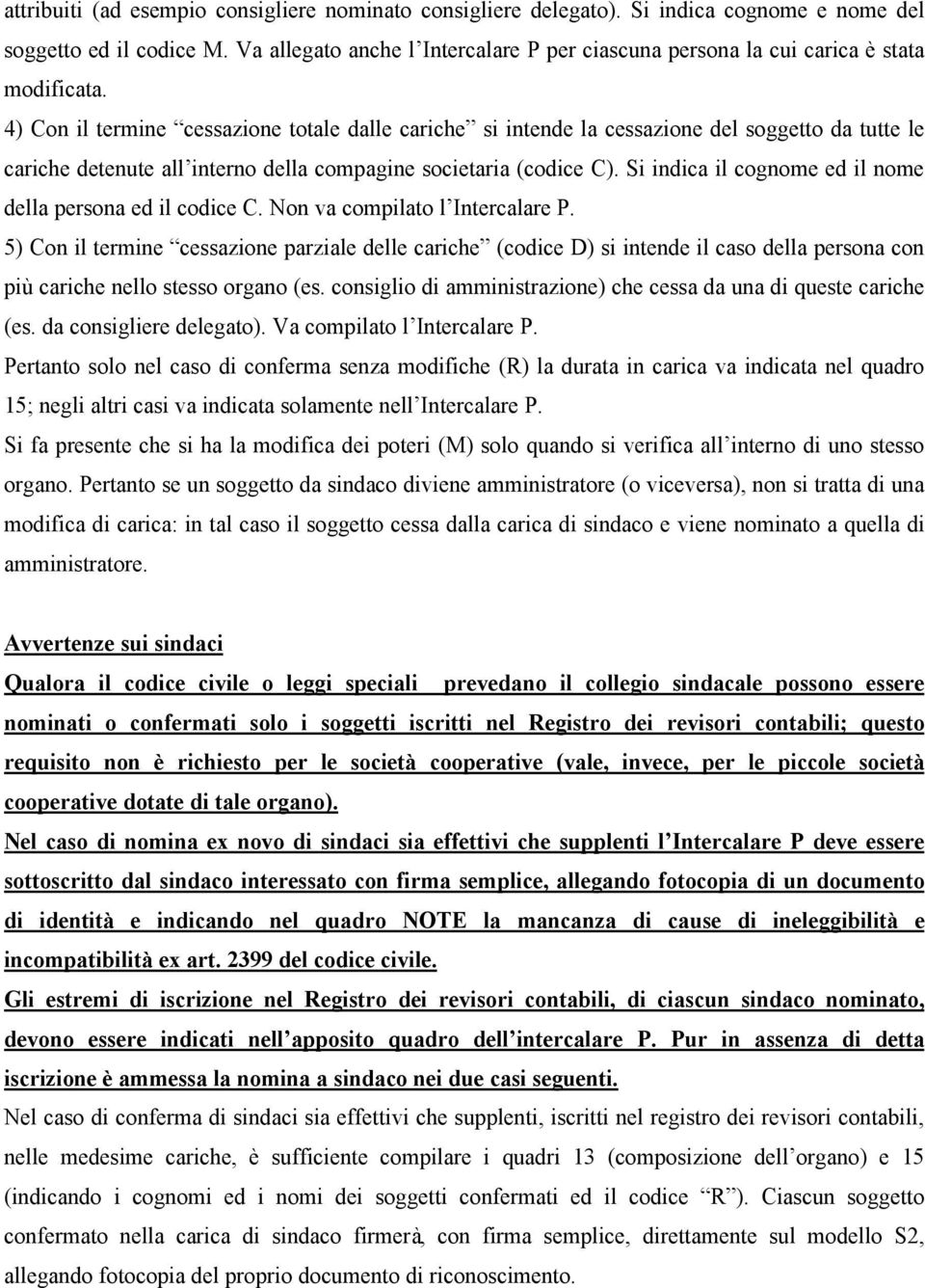 4) Con il termine cessazione totale dalle cariche si intende la cessazione del soggetto da tutte le cariche detenute all interno della compagine societaria (codice C).