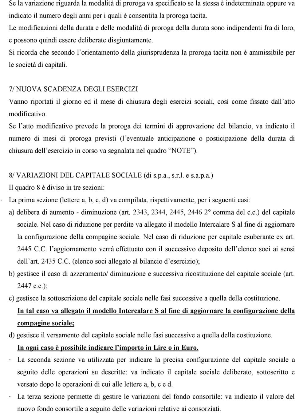 Si ricorda che secondo l orientamento della giurisprudenza la proroga tacita non è ammissibile per le società di capitali.