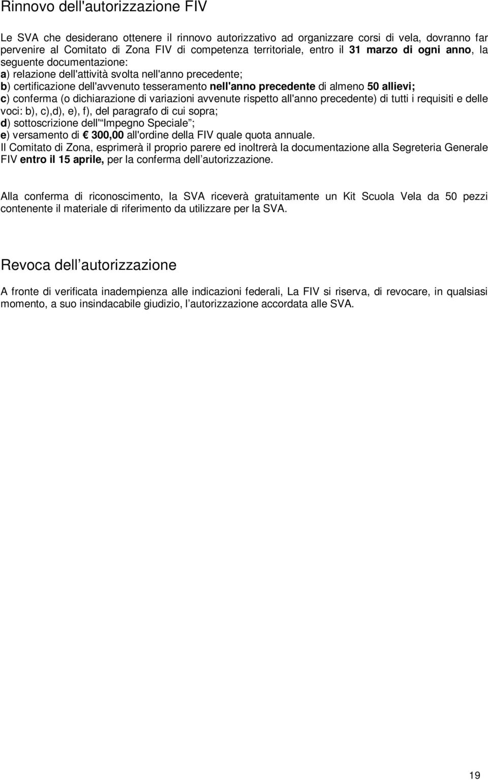 c) conferma (o dichiarazione di variazioni avvenute rispetto all'anno precedente) di tutti i requisiti e delle voci: b), c),d), e), f), del paragrafo di cui sopra; d) sottoscrizione dell' Impegno