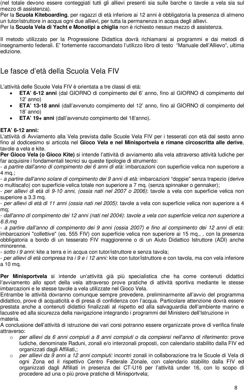 Per la Scuola Vela di Yacht e Monotipi a chiglia non è richiesto nessun mezzo di assistenza.