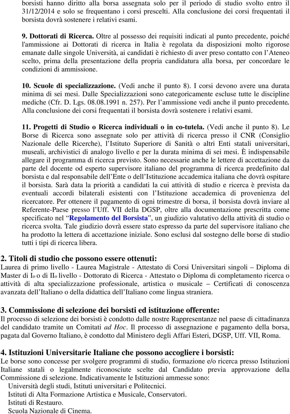 Oltre al possesso dei requisiti indicati al punto precedente, poiché l'ammissione ai Dottorati di ricerca in Italia è regolata da disposizioni molto rigorose emanate dalle singole Università, ai
