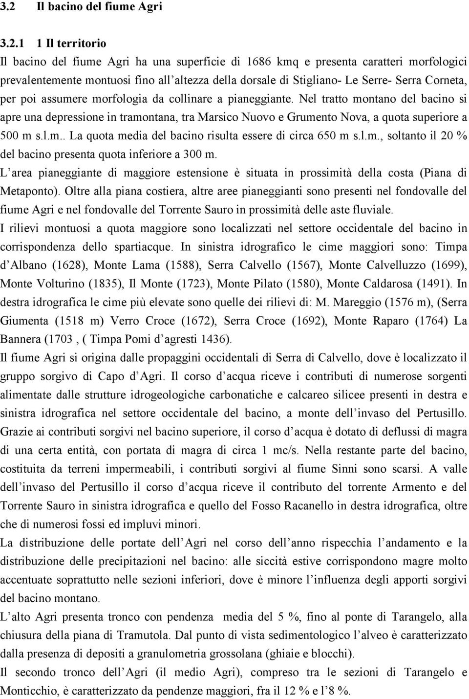 Nel tratto montano del bacino si apre una depressione in tramontana, tra Marsico Nuovo e Grumento Nova, a quota superiore a 500 m s.l.m.. La quota media del bacino risulta essere di circa 650 m s.l.m., soltanto il 20 % del bacino presenta quota inferiore a 300 m.