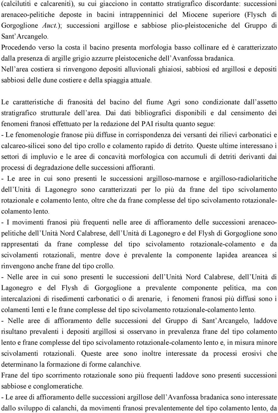 Procedendo verso la costa il bacino presenta morfologia basso collinare ed è caratterizzato dalla presenza di argille grigio azzurre pleistoceniche dell Avanfossa bradanica.