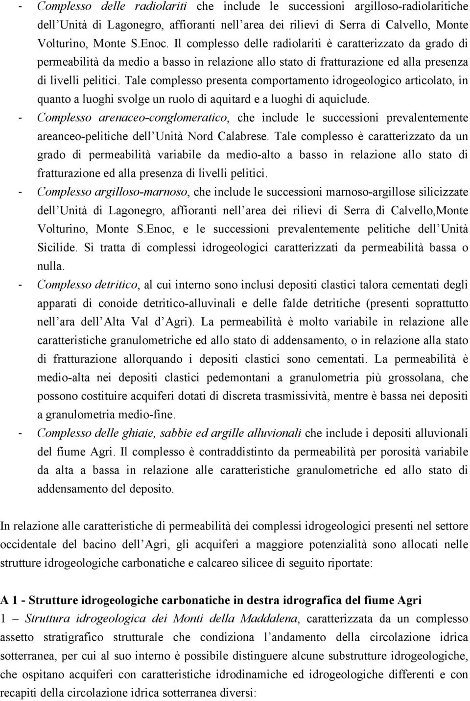 Tale complesso presenta comportamento idrogeologico articolato, in quanto a luoghi svolge un ruolo di aquitard e a luoghi di aquiclude.