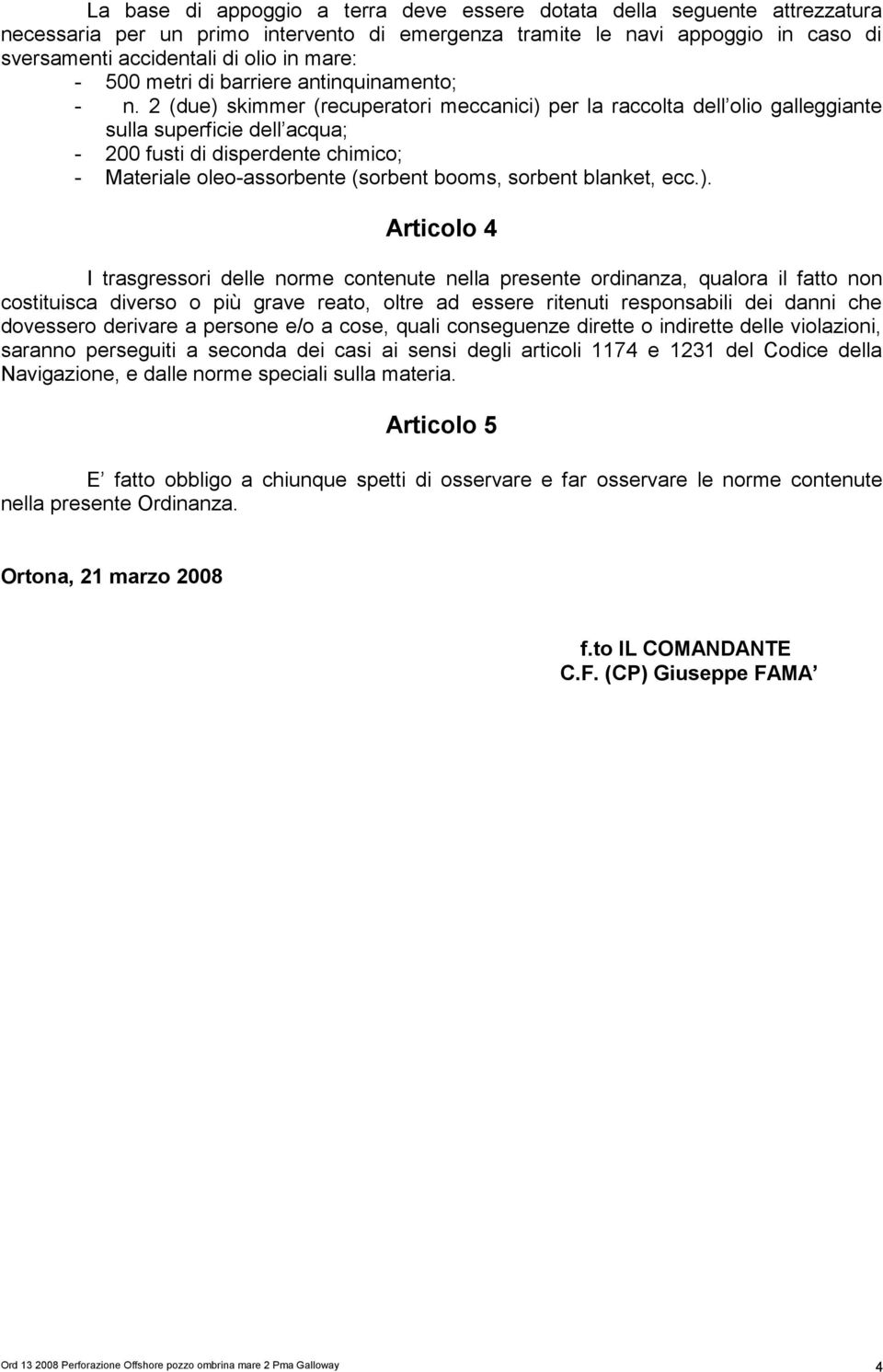 2 (due) skimmer (recuperatori meccanici) per la raccolta dell olio galleggiante sulla superficie dell acqua; - 200 fusti di disperdente chimico; - Materiale oleo-assorbente (sorbent booms, sorbent