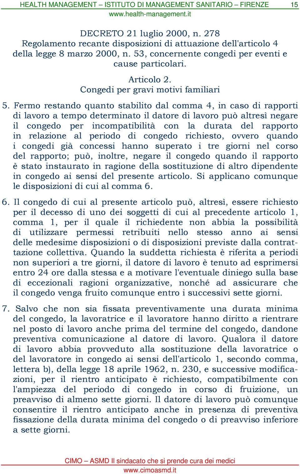 Fermo restando quanto stabilito dal comma 4, in caso di rapporti di lavoro a tempo determinato il datore di lavoro può altresì negare il congedo per incompatibilità con la durata del rapporto in