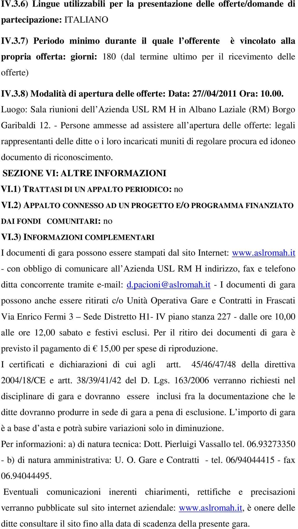 - Persone ammesse ad assistere all apertura delle offerte: legali rappresentanti delle ditte o i loro incaricati muniti di regolare procura ed idoneo documento di riconoscimento.