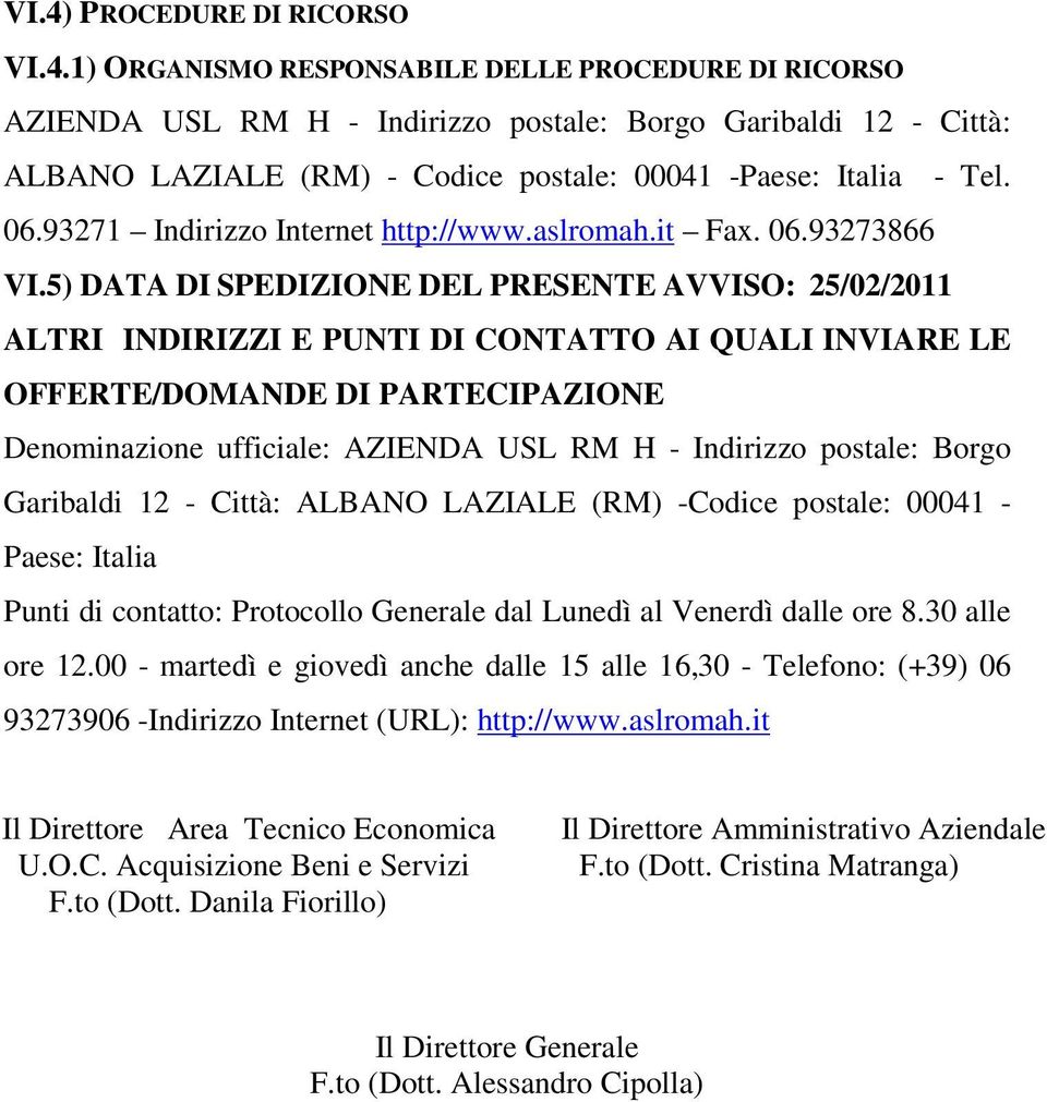 5) DATA DI SPEDIZIONE DEL PRESENTE AVVISO: 25/02/2011 ALTRI INDIRIZZI E PUNTI DI CONTATTO AI QUALI INVIARE LE OFFERTE/DOMANDE DI PARTECIPAZIONE Denominazione ufficiale: AZIENDA USL RM H - Indirizzo