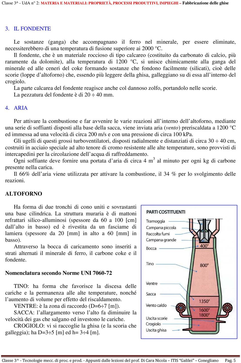 alle ceneri del coke formando sostanze che fondono facilmente (silicati), cioè delle scorie (loppe d altoforno) che, essendo più leggere della ghisa, galleggiano su di essa all interno del crogiolo.