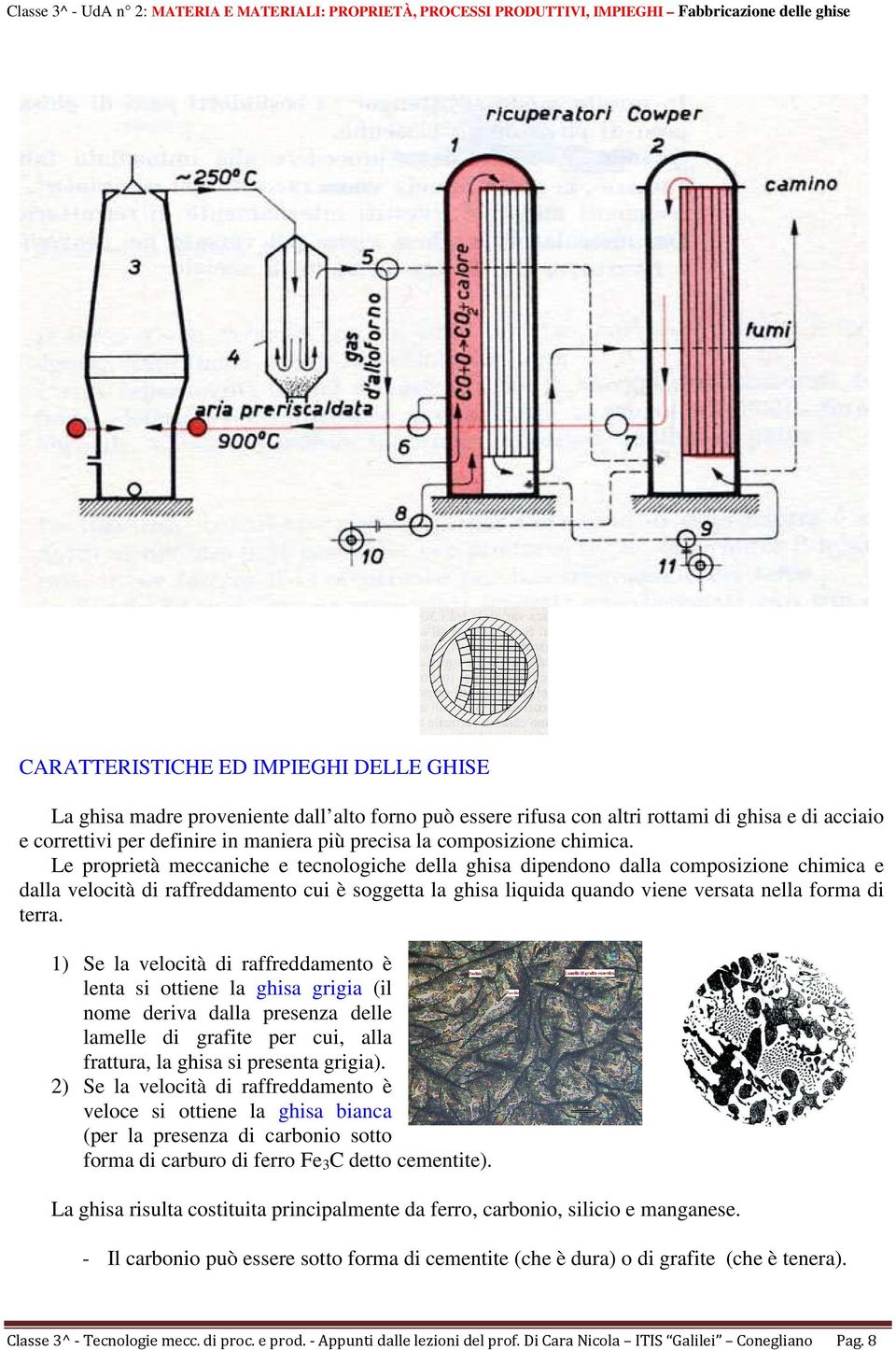 Le proprietà meccaniche e tecnologiche della ghisa dipendono dalla composizione chimica e dalla velocità di raffreddamento cui è soggetta la ghisa liquida quando viene versata nella forma di terra.