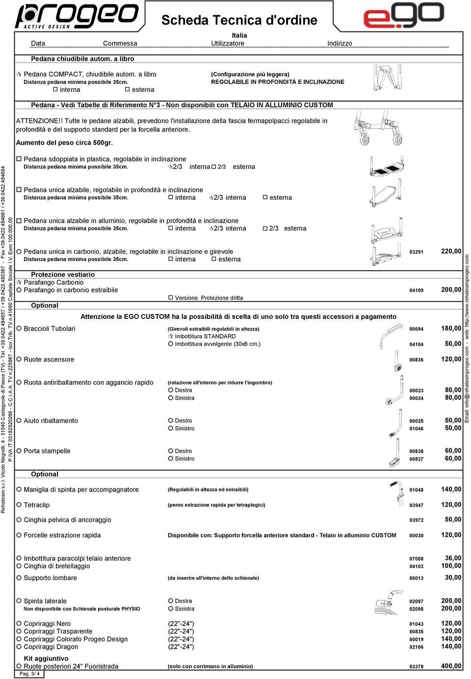 ! Tutte le pedane alzabili, prevedono l'installazione della fascia fermapolpacci regolabile in profondità e del supporto standard per la forcella anteriore. Aumento del peso circa 500gr.