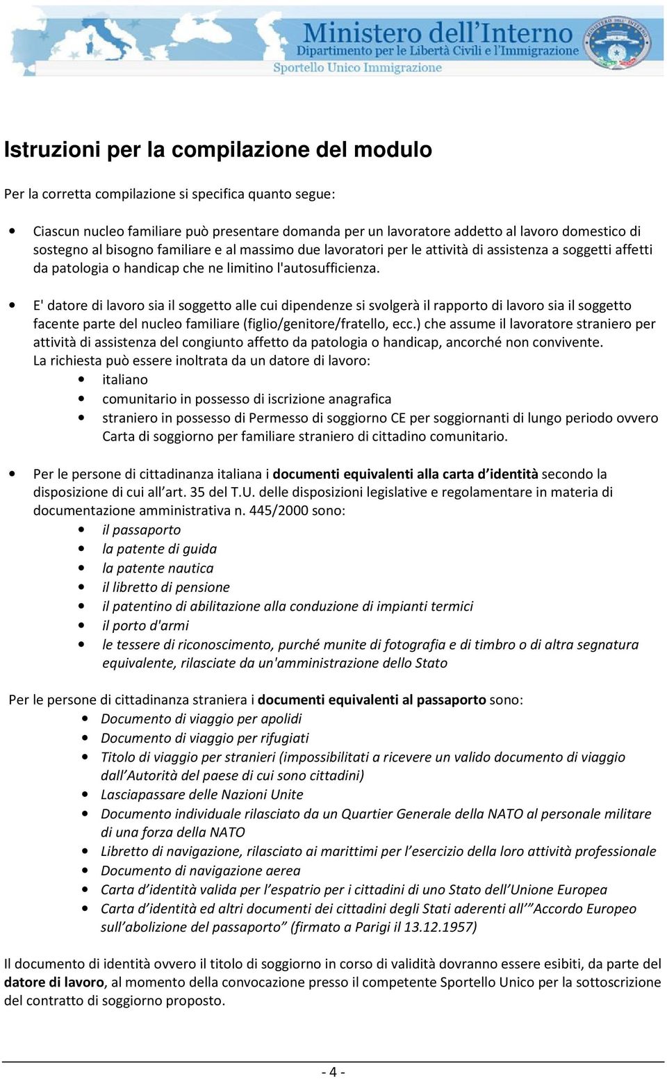 E' datore di lavoro sia il soggetto alle cui dipendenze si svolgerà il rapporto di lavoro sia il soggetto facente parte del nucleo familiare (figlio/genitore/fratello, ecc.