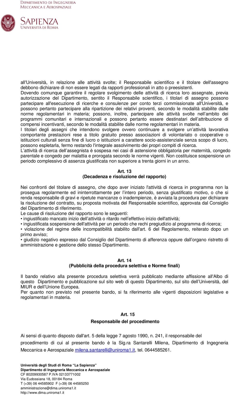 partecipare all'esecuzione di ricerche e consulenze per conto terzi commissionate all'università, e possono pertanto partecipare alla ripartizione dei relativi proventi, secondo le modalità stabilite