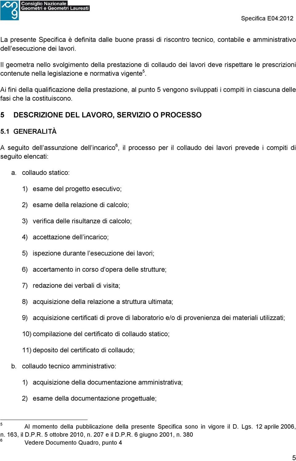 Ai fini della qualificazione della prestazione, al punto 5 vengono sviluppati i compiti in ciascuna delle fasi che la costituiscono. 5 DESCRIZIONE DEL LAVORO, SERVIZIO O PROCESSO 5.