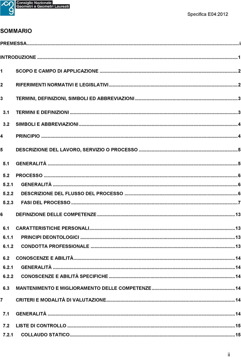 ..7 6 DEFINIZIONE DELLE COMPETENZE...13 6.1 CARATTERISTICHE PERSONALI...13 6.1.1 PRINCIPI DEONTOLOGICI...13 6.1.2 CONDOTTA PROFESSIONALE...13 6.2 CONOSCENZE E ABILITÀ...14 6.2.1 GENERALITÀ...14 6.2.2 CONOSCENZE E ABILITÀ SPECIFICHE.