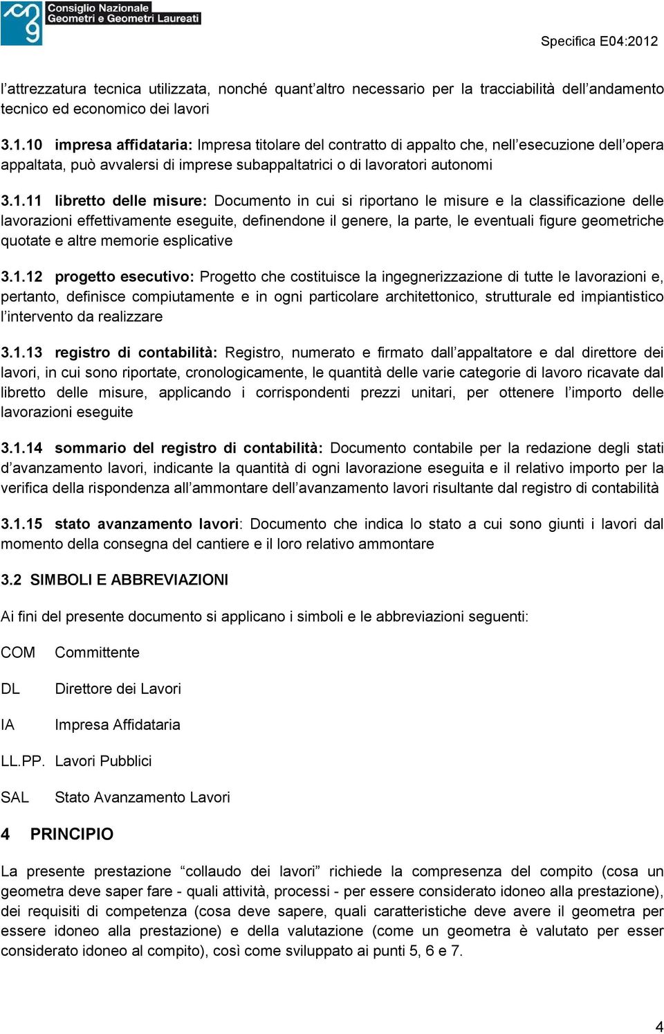 misure: Documento in cui si riportano le misure e la classificazione delle lavorazioni effettivamente eseguite, definendone il genere, la parte, le eventuali figure geometriche quotate e altre