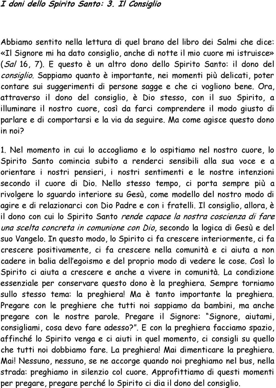 E questo è un altro dono dello Spirito Santo: il dono del consiglio. Sappiamo quanto è importante, nei momenti più delicati, poter contare sui suggerimenti di persone sagge e che ci vogliono bene.