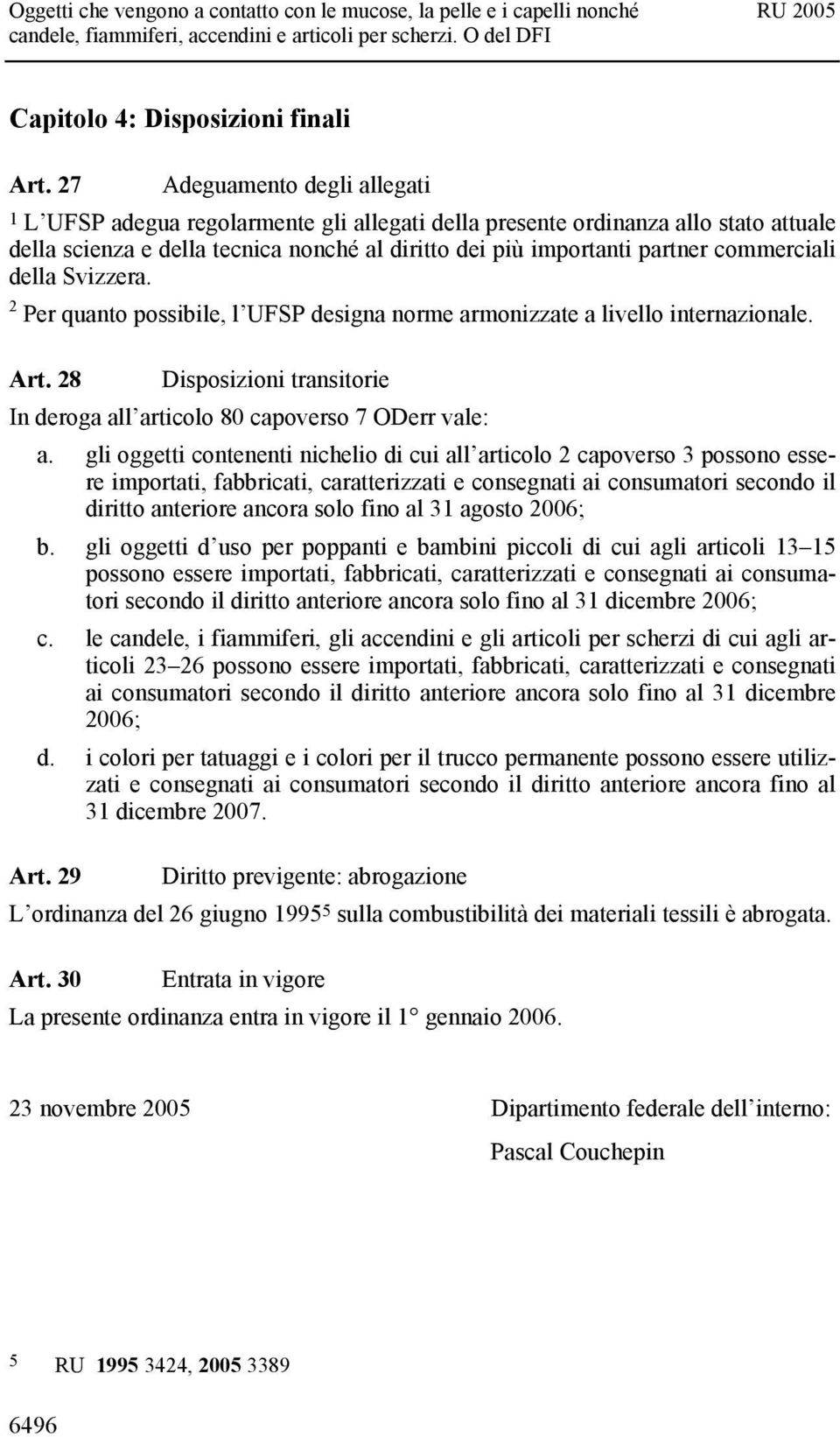 commerciali della Svizzera. 2 Per quanto possibile, l UFSP designa norme armonizzate a livello internazionale. Art. 28 Disposizioni transitorie In deroga all articolo 80 capoverso 7 ODerr vale: a.