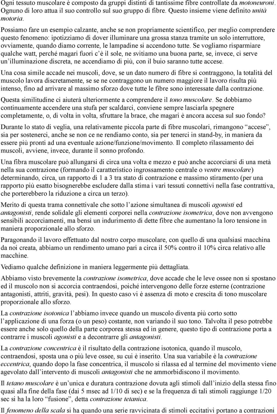 Possiamo fare un esempio calzante, anche se non propriamente scientifico, per meglio comprendere questo fenomeno: ipotizziamo di dover illuminare una grossa stanza tramite un solo interruttore,