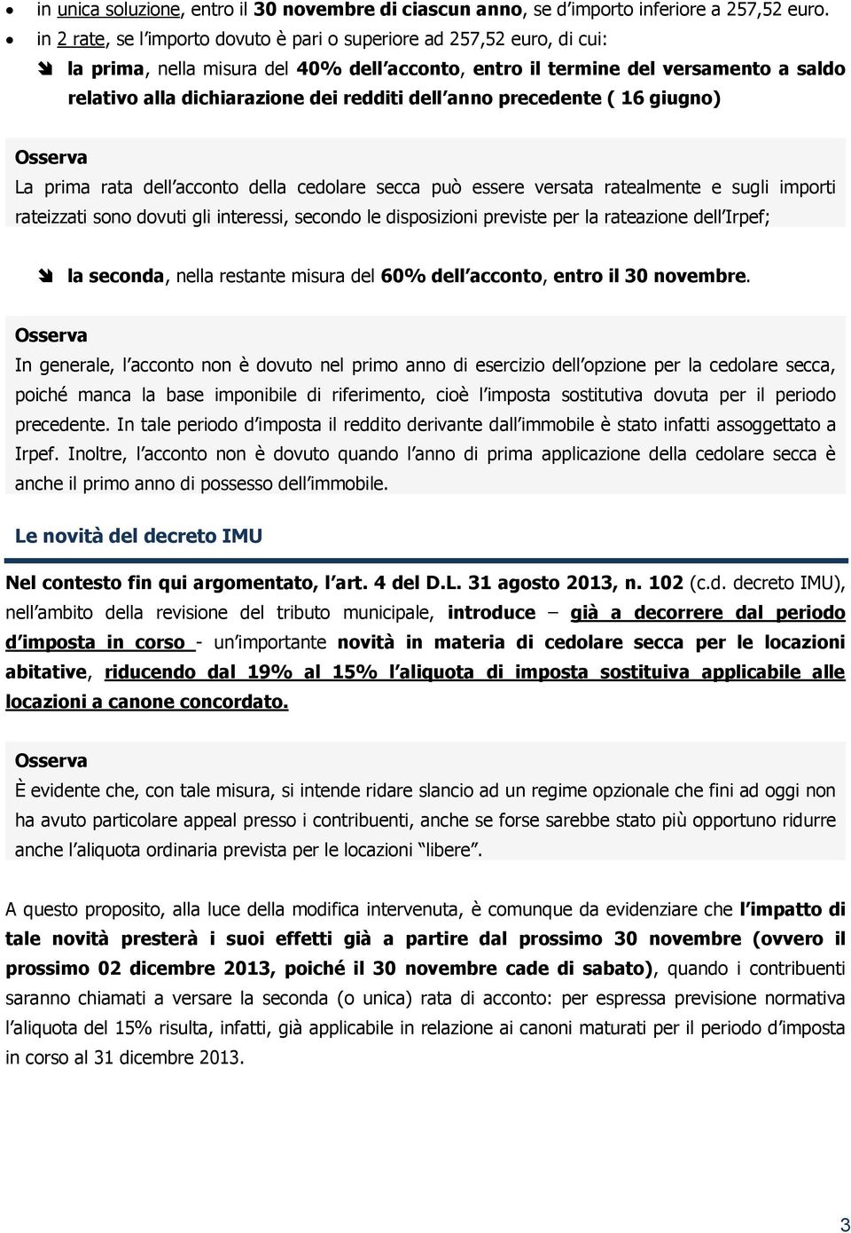 dell anno precedente ( 16 giugno) La prima rata dell acconto della cedolare secca può essere versata ratealmente e sugli importi rateizzati sono dovuti gli interessi, secondo le disposizioni previste