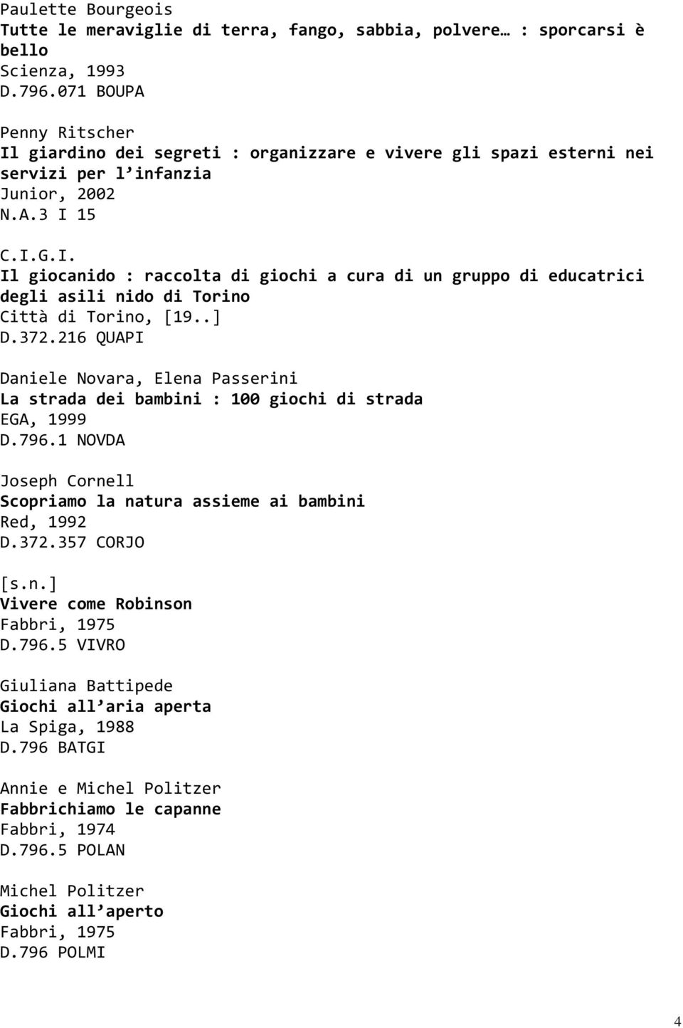 .] D.372.216 QUAPI Daniele Novara, Elena Passerini La strada dei bambini : 100 giochi di strada EGA, 1999 D.796.1 NOVDA Joseph Cornell Scopriamo la natura assieme ai bambini Red, 1992 D.372.357 CORJO [s.