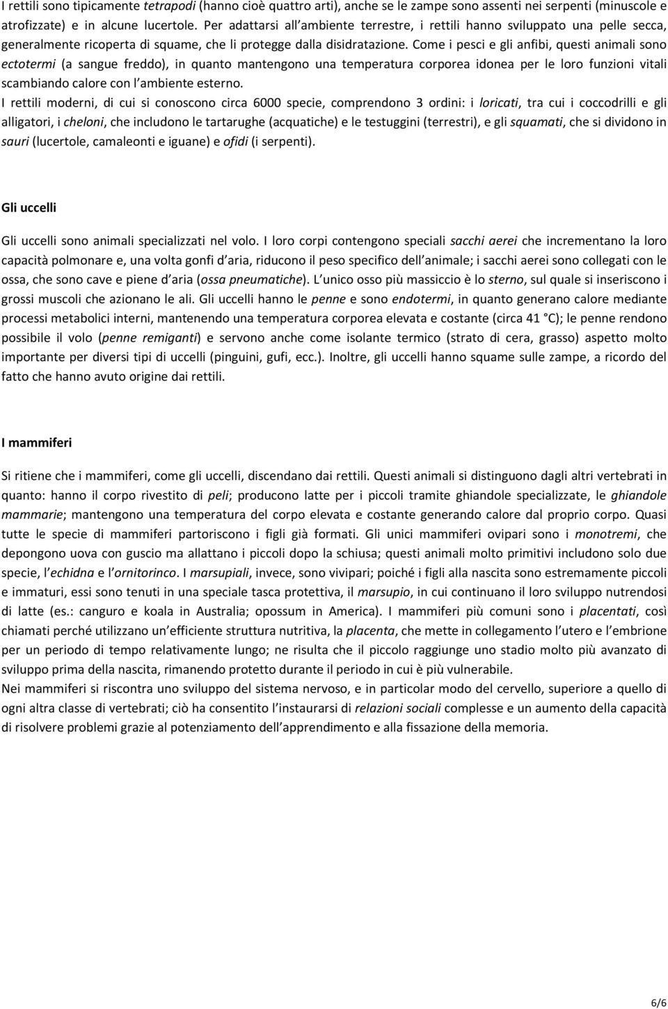 Come i pesci e gli anfibi, questi animali sono ectotermi (a sangue freddo), in quanto mantengono una temperatura corporea idonea per le loro funzioni vitali scambiando calore con l ambiente esterno.