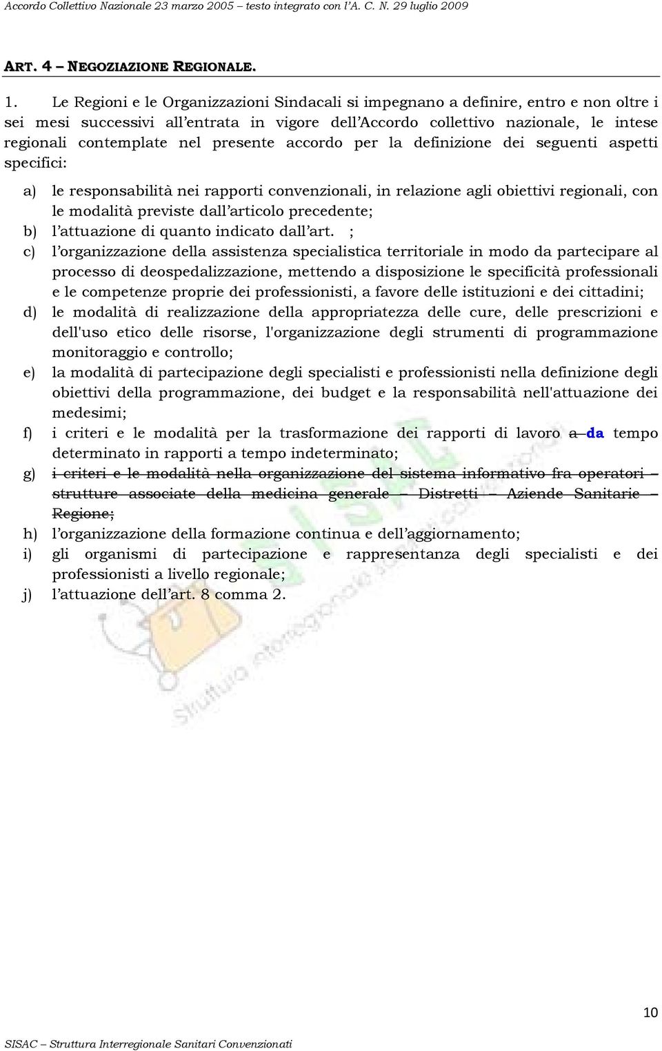 presente accordo per la definizione dei seguenti aspetti specifici: a) le responsabilità nei rapporti convenzionali, in relazione agli obiettivi regionali, con le modalità previste dall articolo