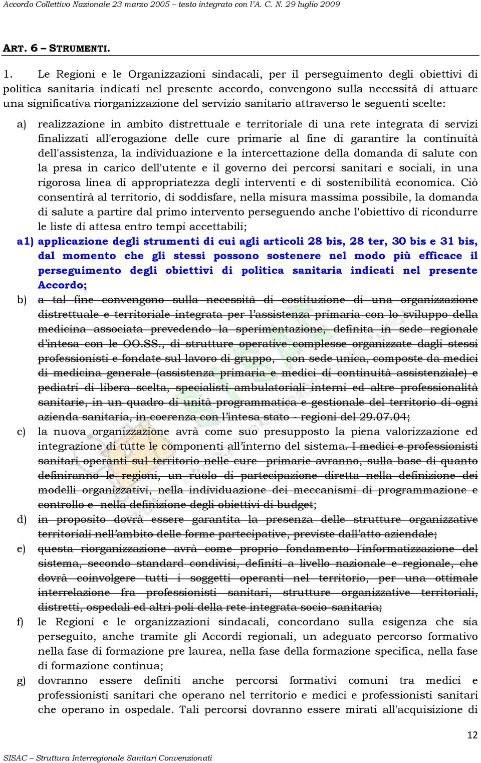 riorganizzazione del servizio sanitario attraverso le seguenti scelte: a) realizzazione in ambito distrettuale e territoriale di una rete integrata di servizi finalizzati all'erogazione delle cure