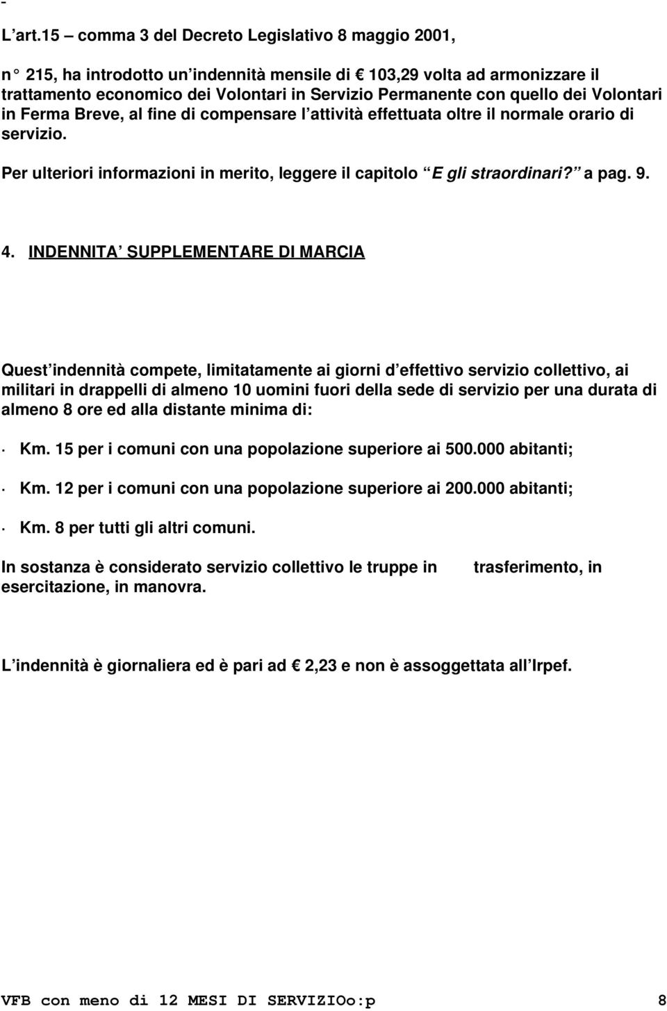 Volontari in Ferma Breve, al fine di compensare l attività effettuata oltre il normale orario di servizio. Per ulteriori informazioni in merito, leggere il capitolo E gli straordinari? a pag. 9. 4.