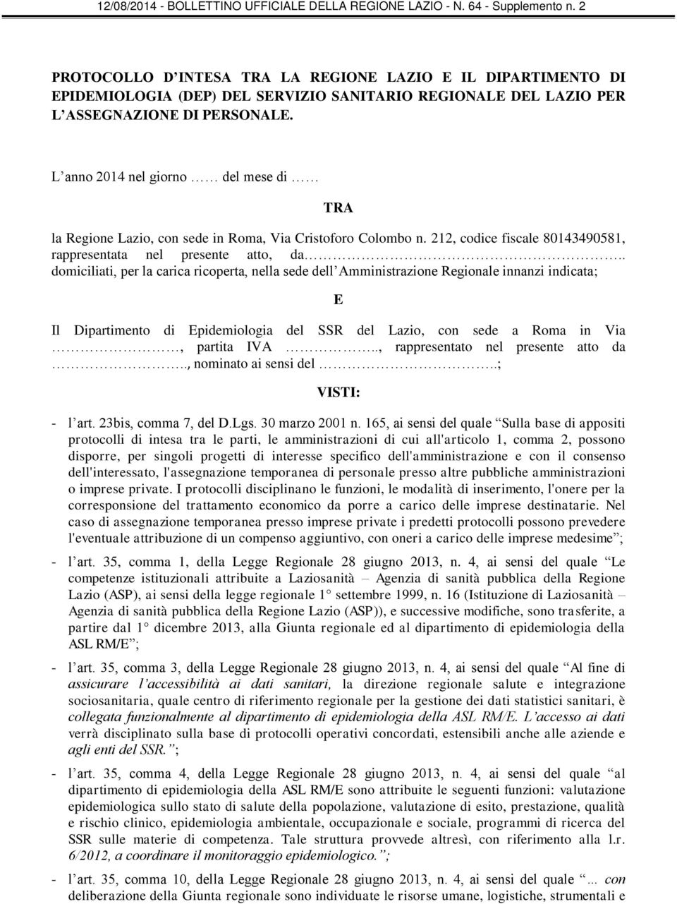 . domiciliati, per la carica ricoperta, nella sede dell Amministrazione Regionale innanzi indicata; E Il Dipartimento di Epidemiologia del SSR del Lazio, con sede a Roma in Via, partita IVA.