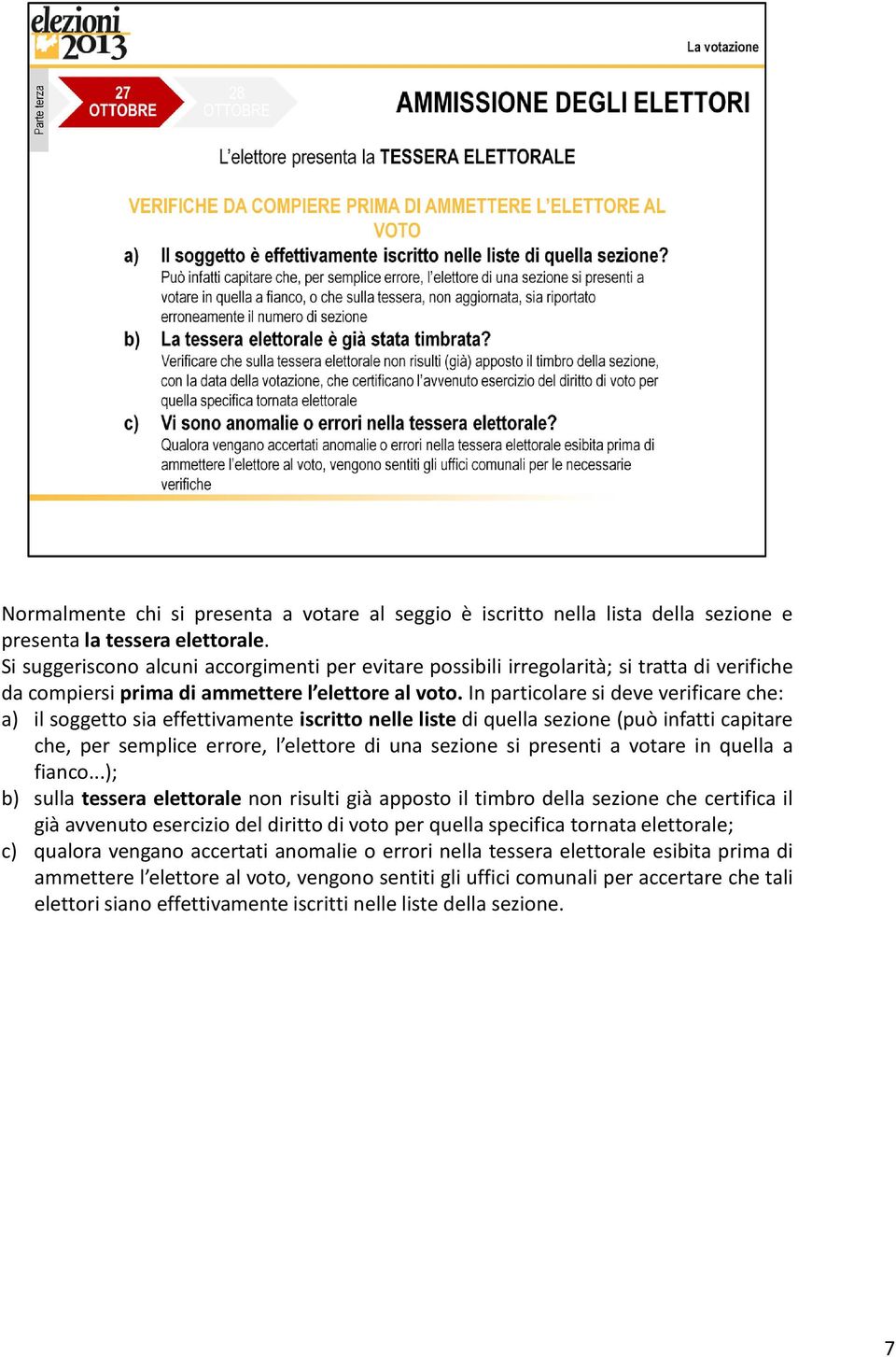 In particolare si deve verificare che: a) il soggetto sia effettivamente iscritto nelle liste di quella sezione (può infatti capitare che, per semplice errore, l elettore di una sezione si presenti a