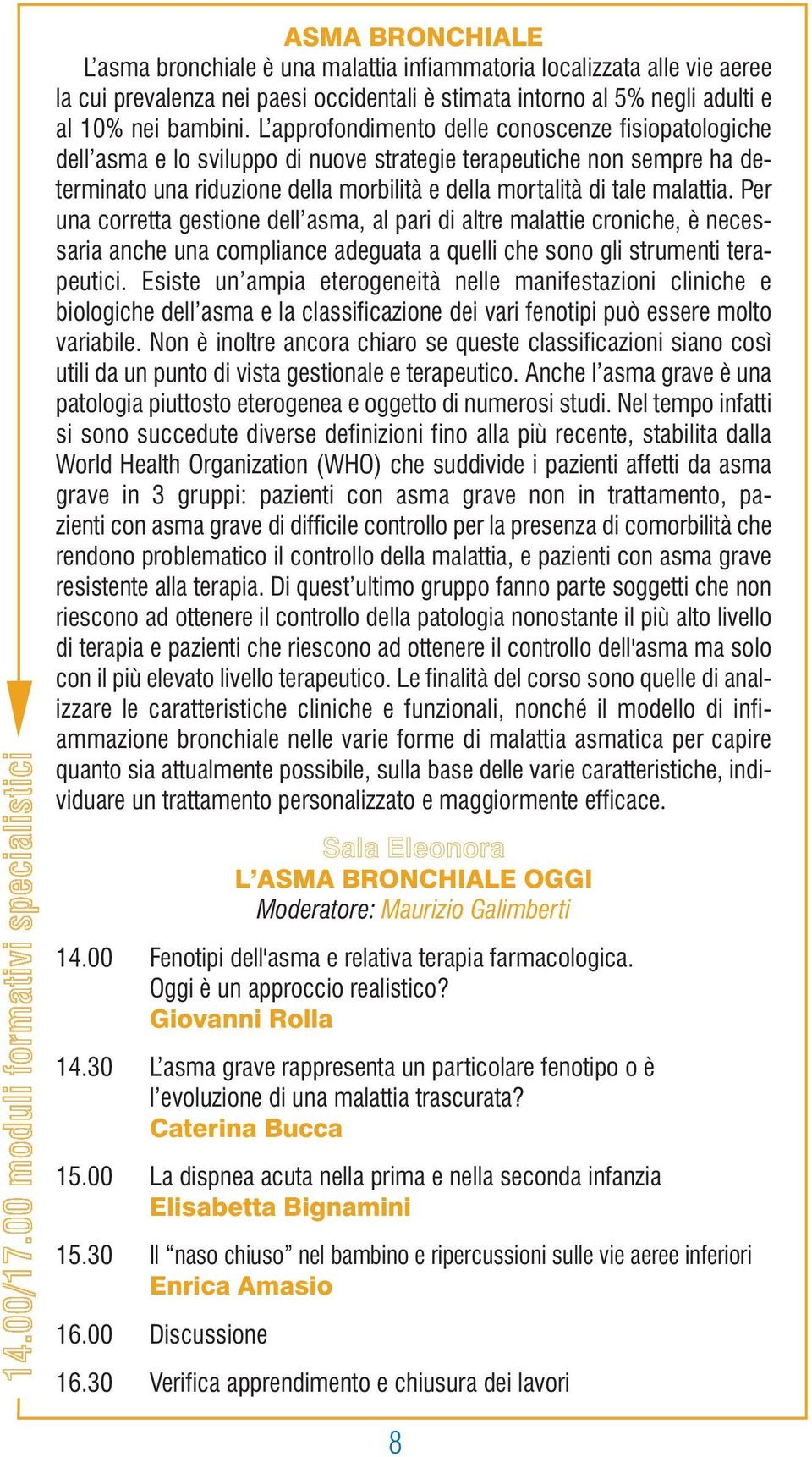 Per una corretta gestione dell asma, al pari di altre malattie croniche, è necessaria anche una compliance adeguata a quelli che sono gli strumenti terapeutici.