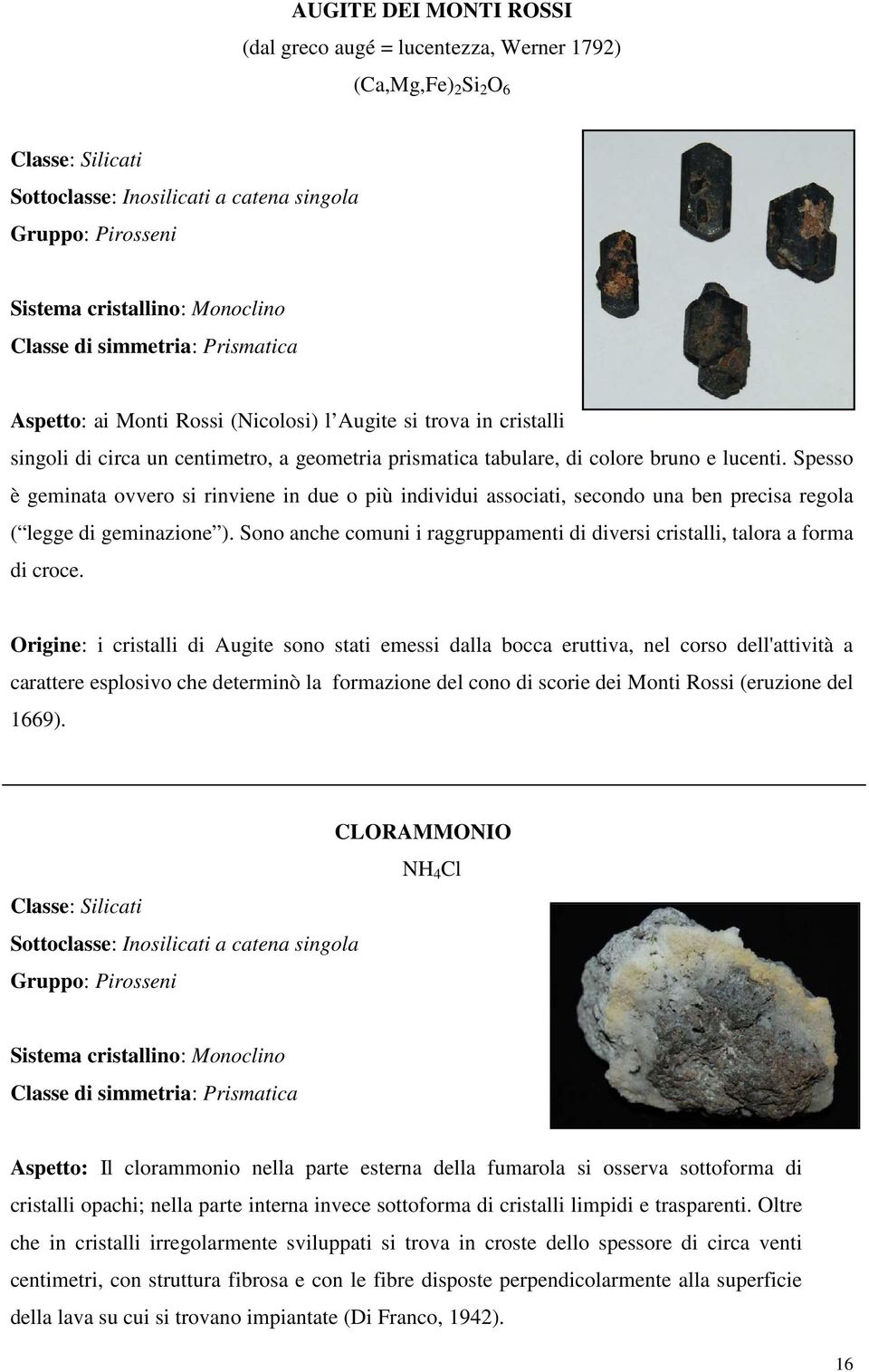 Spesso è geminata ovvero si rinviene in due o più individui associati, secondo una ben precisa regola ( legge di geminazione ).