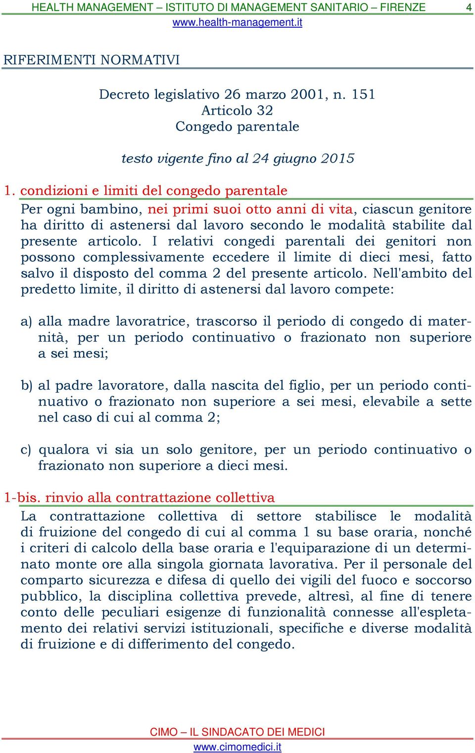 I relativi congedi parentali dei genitori non possono complessivamente eccedere il limite di dieci mesi, fatto salvo il disposto del comma 2 del presente articolo.