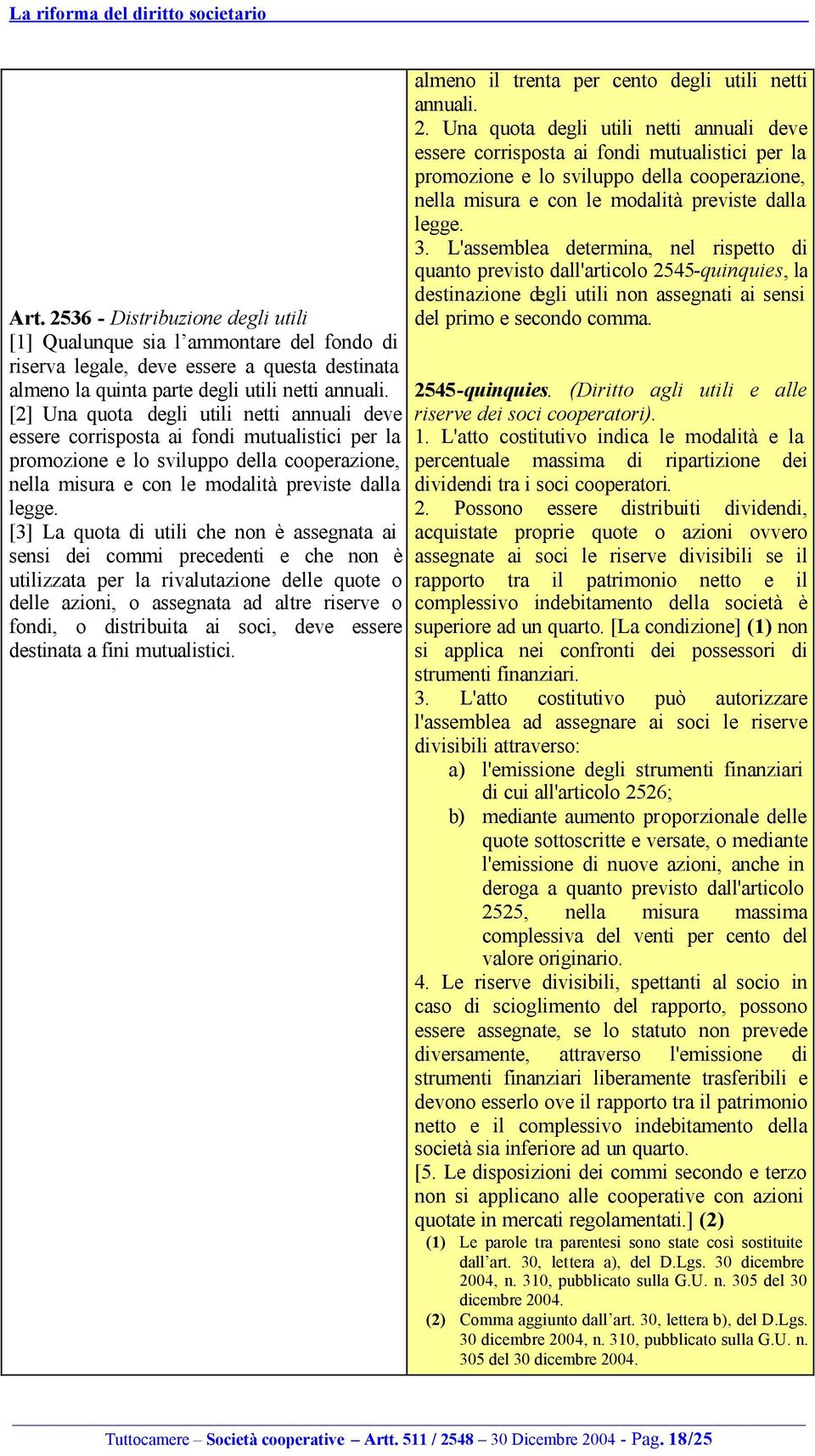 [3] La quota di utili che non è assegnata ai sensi dei commi precedenti e che non è utilizzata per la rivalutazione delle quote o delle azioni, o assegnata ad altre riserve o fondi, o distribuita ai