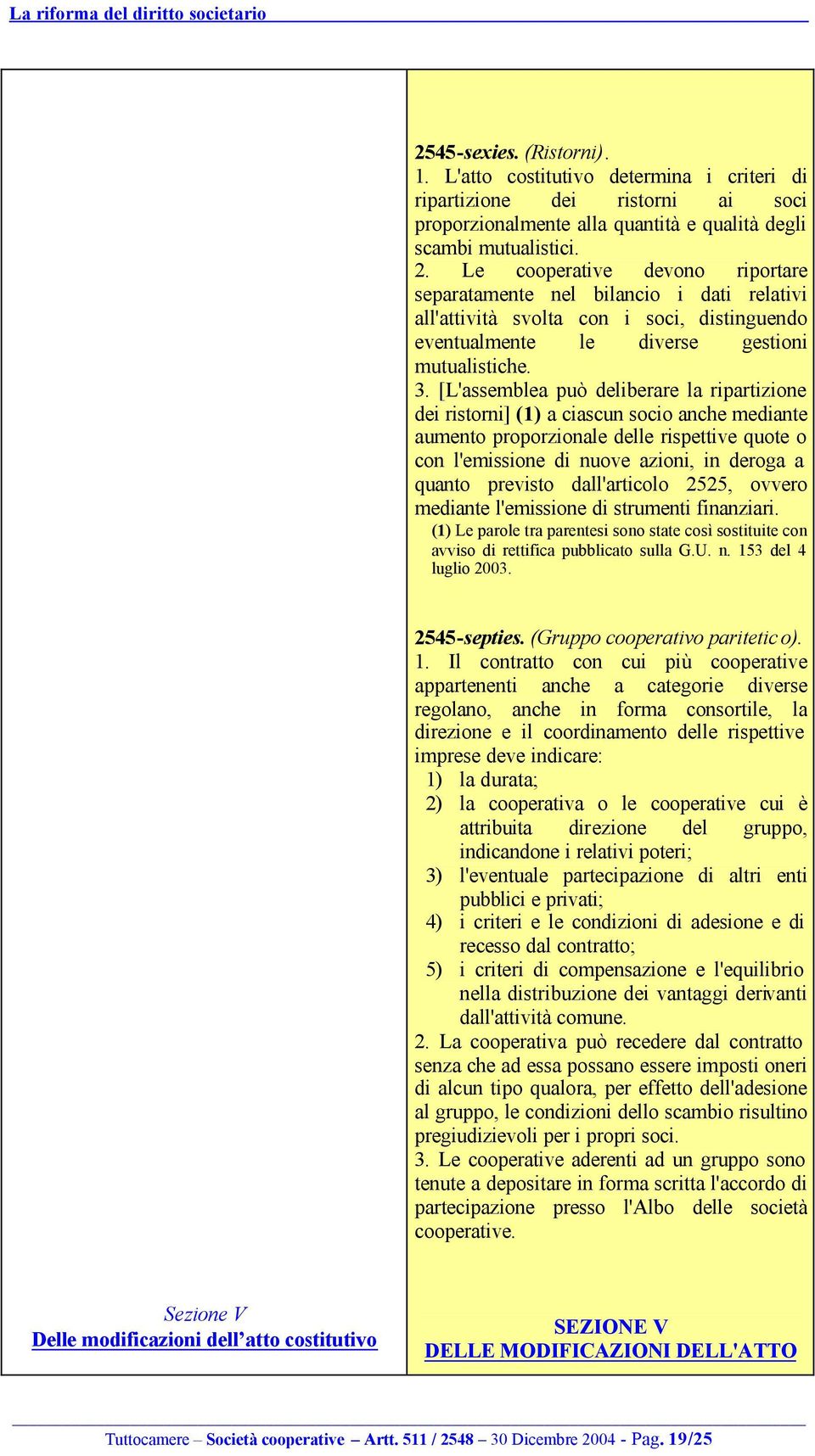 [L'assemblea può deliberare la ripartizione dei ristorni] (1) a ciascun socio anche mediante aumento proporzionale delle rispettive quote o con l'emissione di nuove azioni, in deroga a quanto