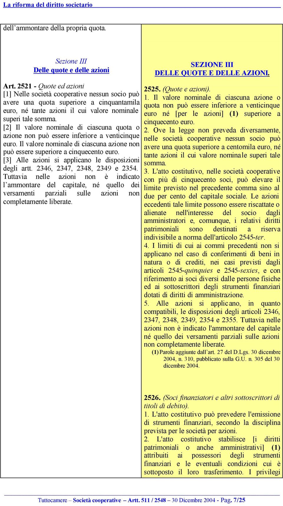 [2] Il valore nominale di ciascuna quota o azione non può essere inferiore a venticinque euro. Il valore nominale di ciascuna azione non può essere superiore a cinquecento euro.